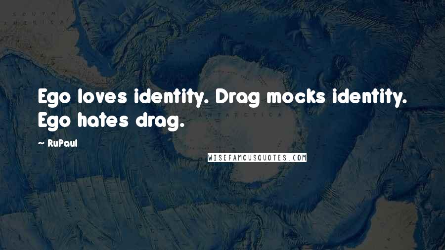 RuPaul Quotes: Ego loves identity. Drag mocks identity. Ego hates drag.