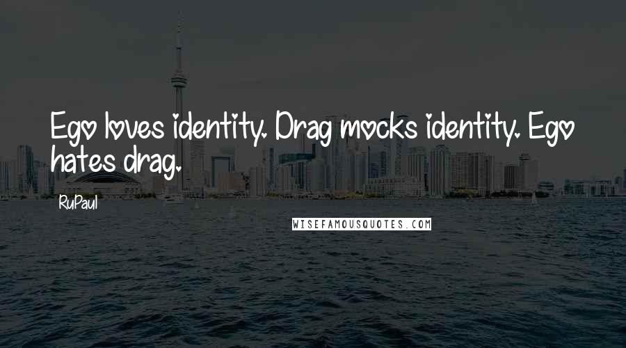 RuPaul Quotes: Ego loves identity. Drag mocks identity. Ego hates drag.