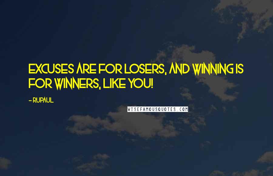 RuPaul Quotes: Excuses are for losers, and winning is for winners, like you!