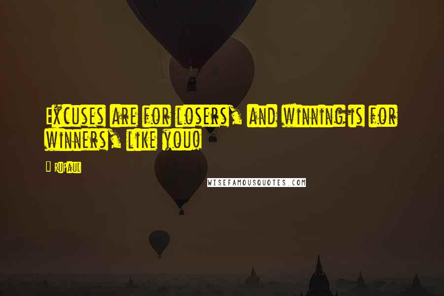 RuPaul Quotes: Excuses are for losers, and winning is for winners, like you!