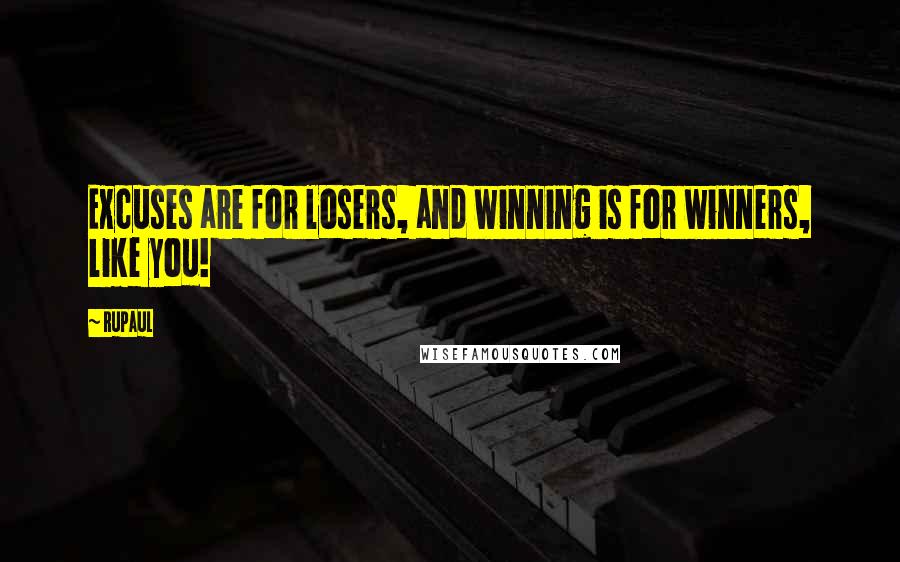 RuPaul Quotes: Excuses are for losers, and winning is for winners, like you!