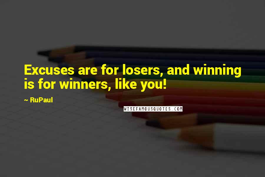 RuPaul Quotes: Excuses are for losers, and winning is for winners, like you!