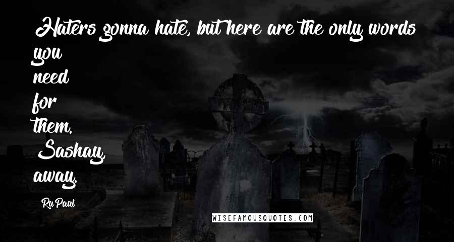 RuPaul Quotes: Haters gonna hate, but here are the only words you need for them. Sashay, away.