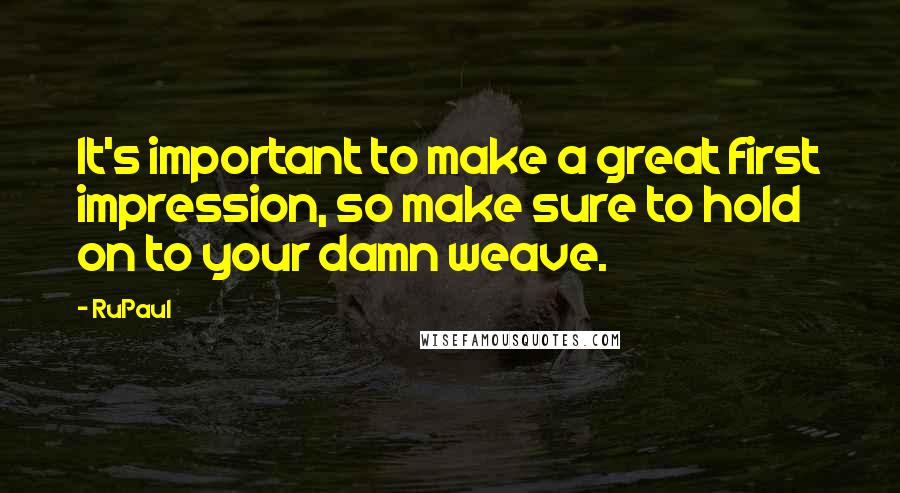 RuPaul Quotes: It's important to make a great first impression, so make sure to hold on to your damn weave.