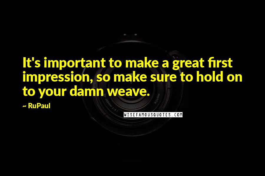 RuPaul Quotes: It's important to make a great first impression, so make sure to hold on to your damn weave.