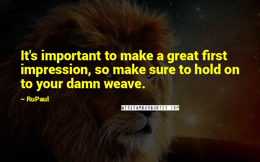 RuPaul Quotes: It's important to make a great first impression, so make sure to hold on to your damn weave.