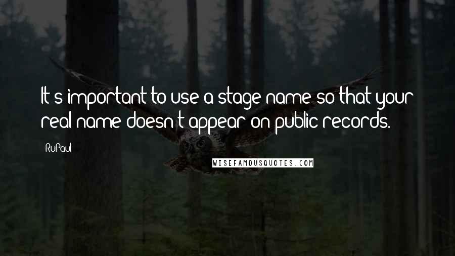 RuPaul Quotes: It's important to use a stage name so that your real name doesn't appear on public records.