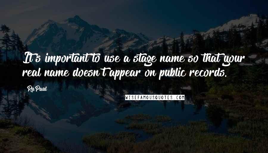RuPaul Quotes: It's important to use a stage name so that your real name doesn't appear on public records.