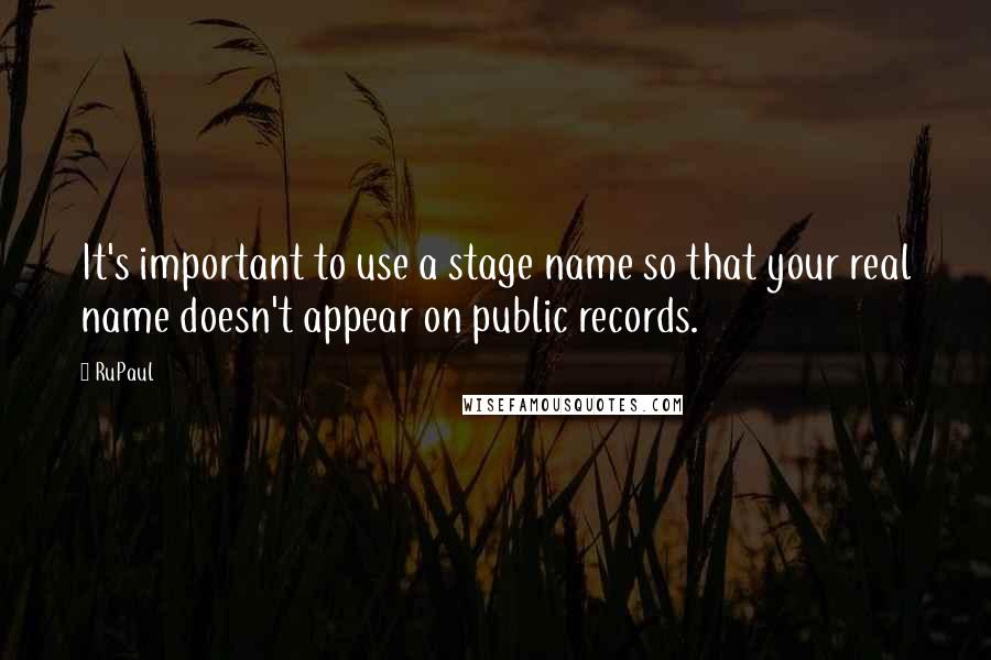 RuPaul Quotes: It's important to use a stage name so that your real name doesn't appear on public records.