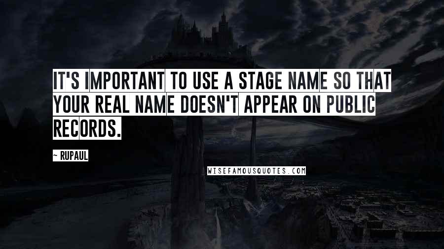 RuPaul Quotes: It's important to use a stage name so that your real name doesn't appear on public records.