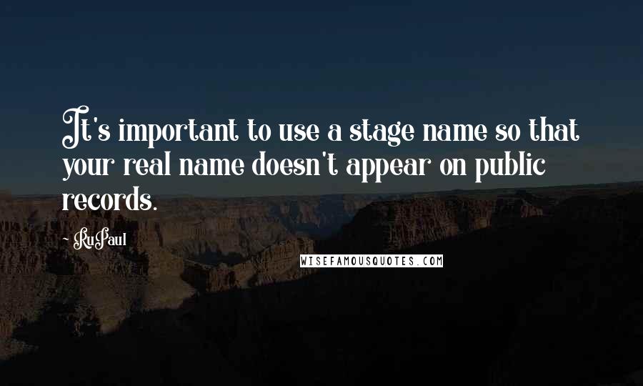 RuPaul Quotes: It's important to use a stage name so that your real name doesn't appear on public records.