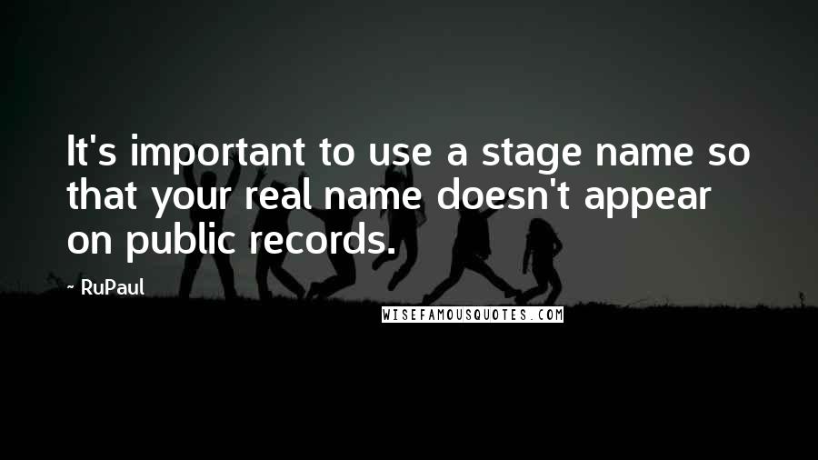 RuPaul Quotes: It's important to use a stage name so that your real name doesn't appear on public records.