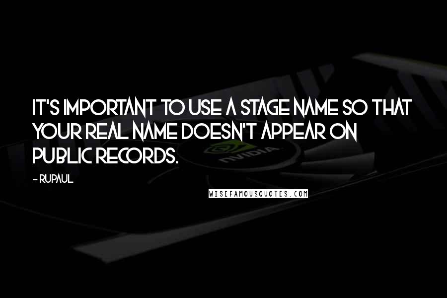 RuPaul Quotes: It's important to use a stage name so that your real name doesn't appear on public records.