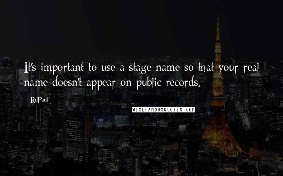 RuPaul Quotes: It's important to use a stage name so that your real name doesn't appear on public records.