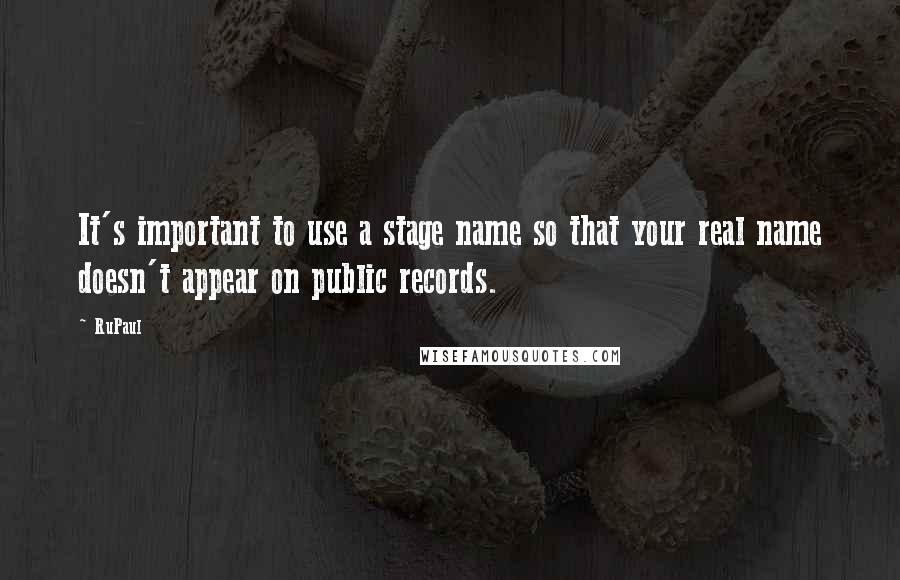 RuPaul Quotes: It's important to use a stage name so that your real name doesn't appear on public records.