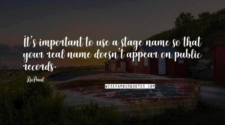 RuPaul Quotes: It's important to use a stage name so that your real name doesn't appear on public records.