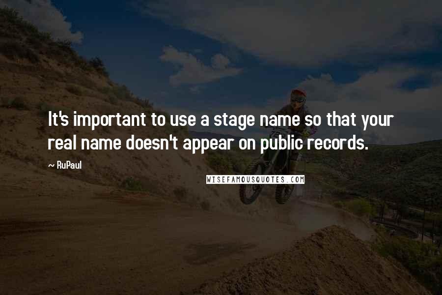 RuPaul Quotes: It's important to use a stage name so that your real name doesn't appear on public records.