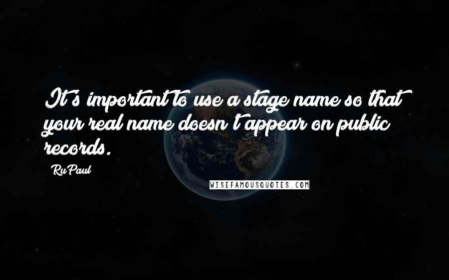 RuPaul Quotes: It's important to use a stage name so that your real name doesn't appear on public records.