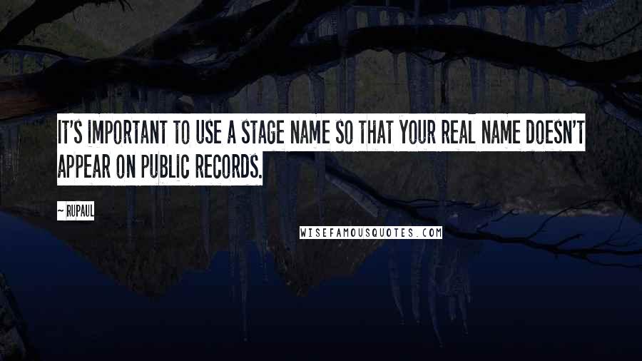 RuPaul Quotes: It's important to use a stage name so that your real name doesn't appear on public records.