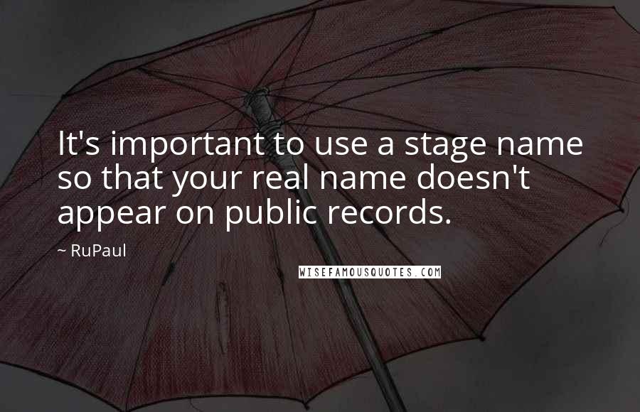 RuPaul Quotes: It's important to use a stage name so that your real name doesn't appear on public records.