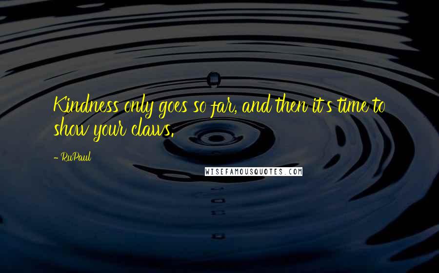 RuPaul Quotes: Kindness only goes so far, and then it's time to show your claws.