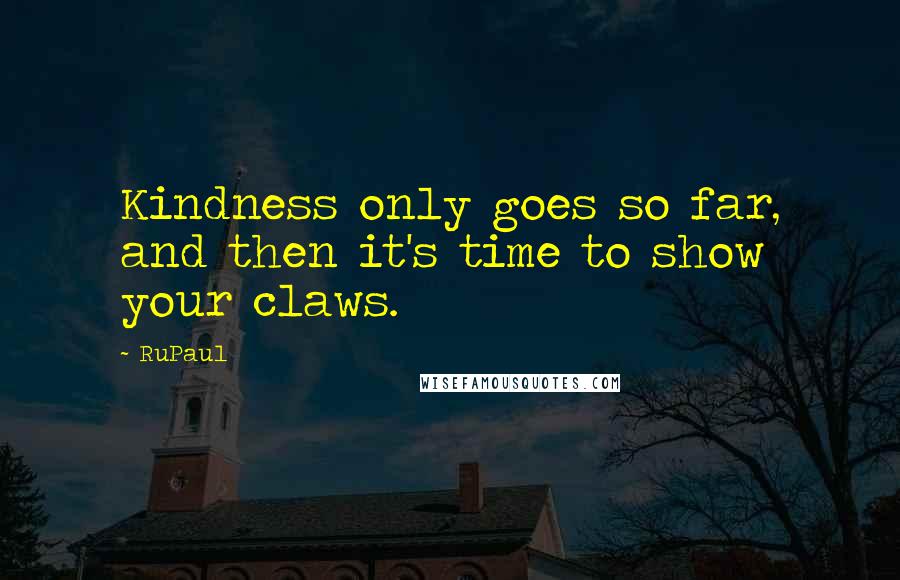 RuPaul Quotes: Kindness only goes so far, and then it's time to show your claws.