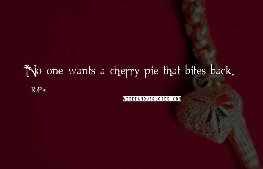 RuPaul Quotes: No one wants a cherry pie that bites back.