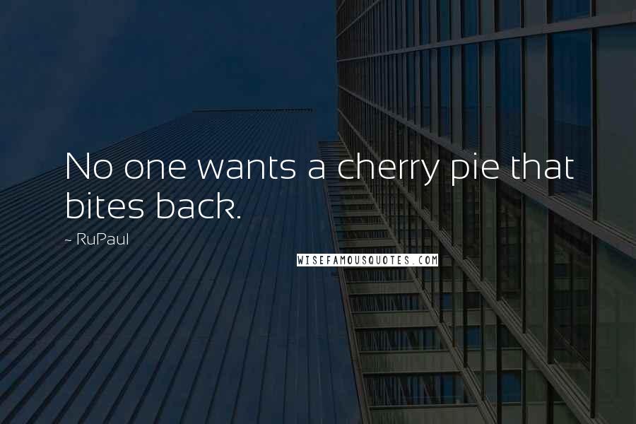 RuPaul Quotes: No one wants a cherry pie that bites back.