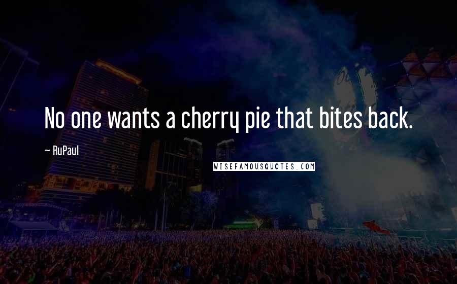 RuPaul Quotes: No one wants a cherry pie that bites back.