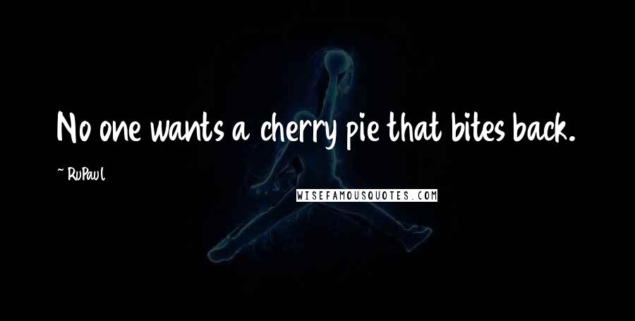 RuPaul Quotes: No one wants a cherry pie that bites back.