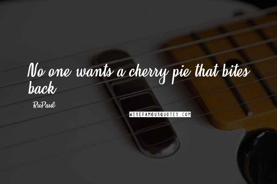 RuPaul Quotes: No one wants a cherry pie that bites back.