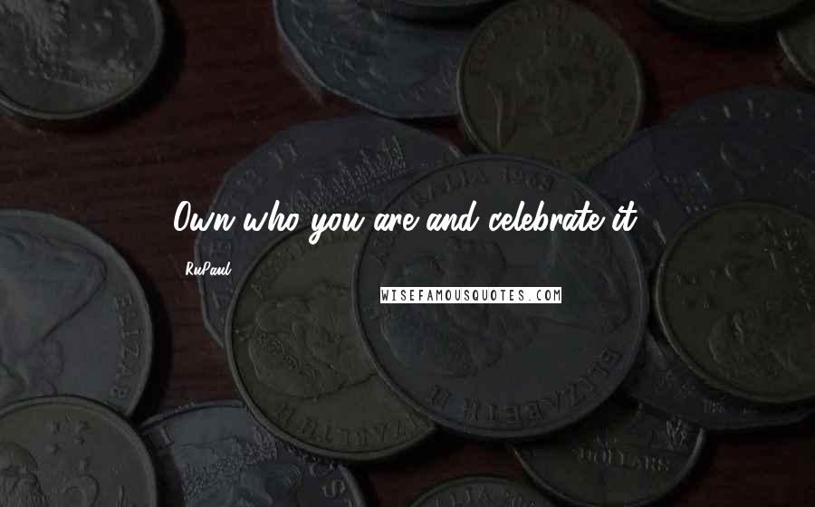 RuPaul Quotes: Own who you are and celebrate it.