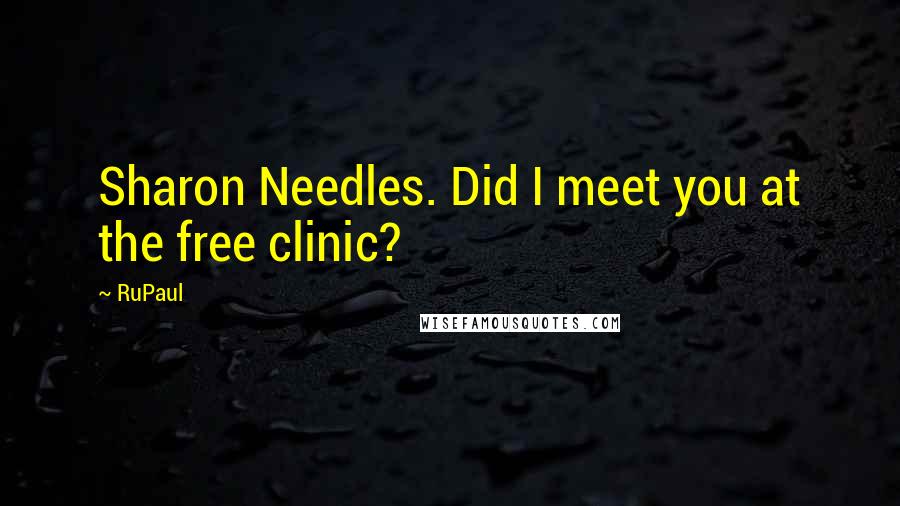 RuPaul Quotes: Sharon Needles. Did I meet you at the free clinic?