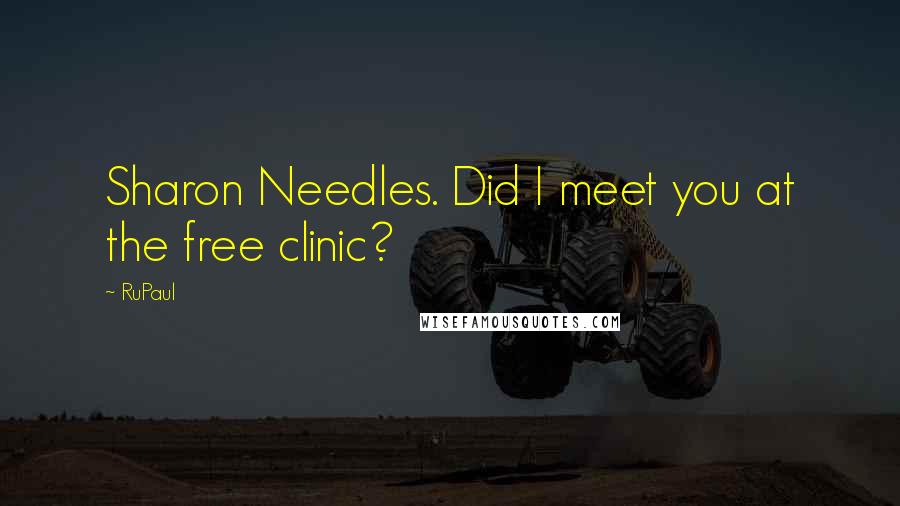 RuPaul Quotes: Sharon Needles. Did I meet you at the free clinic?