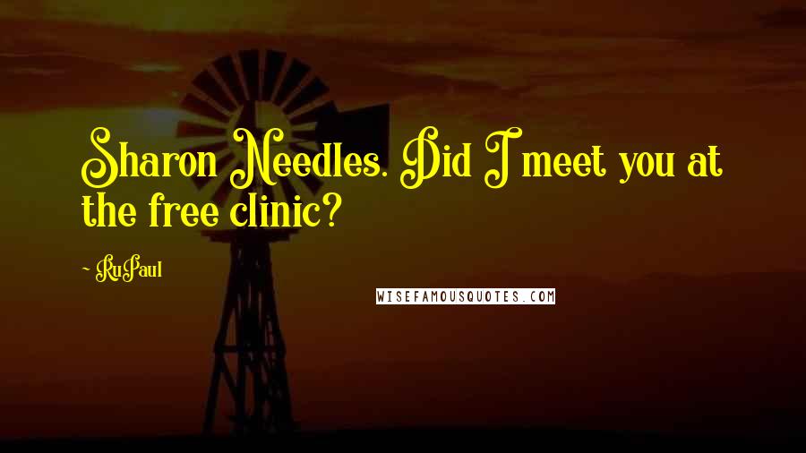 RuPaul Quotes: Sharon Needles. Did I meet you at the free clinic?