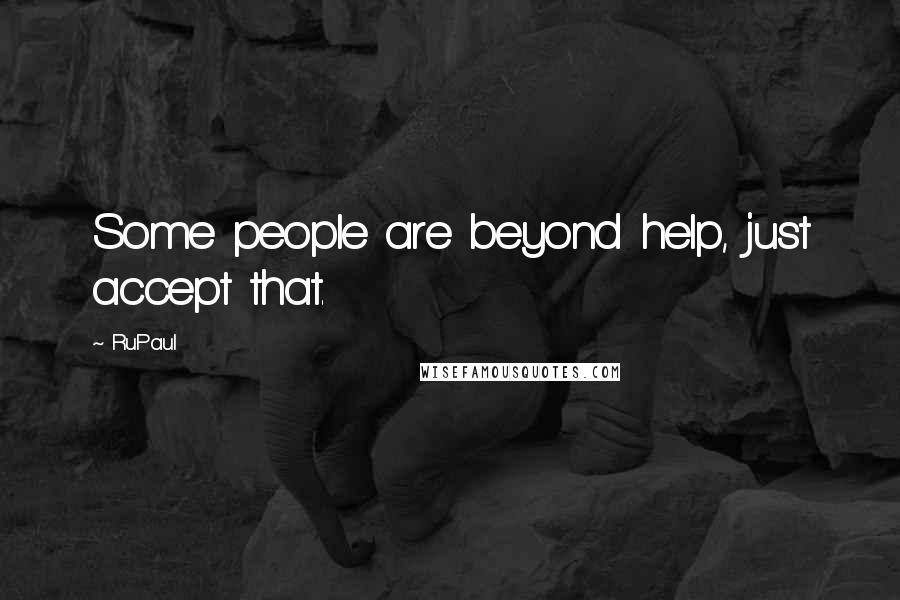 RuPaul Quotes: Some people are beyond help, just accept that.