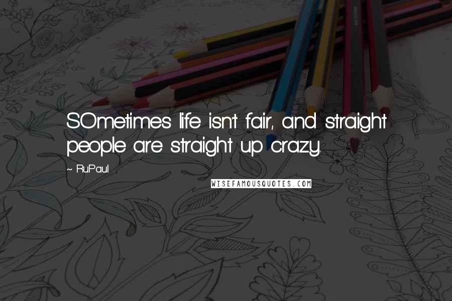 RuPaul Quotes: SOmetimes life isn't fair, and straight people are straight up crazy.
