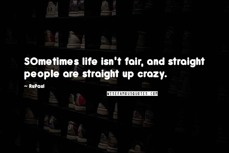 RuPaul Quotes: SOmetimes life isn't fair, and straight people are straight up crazy.