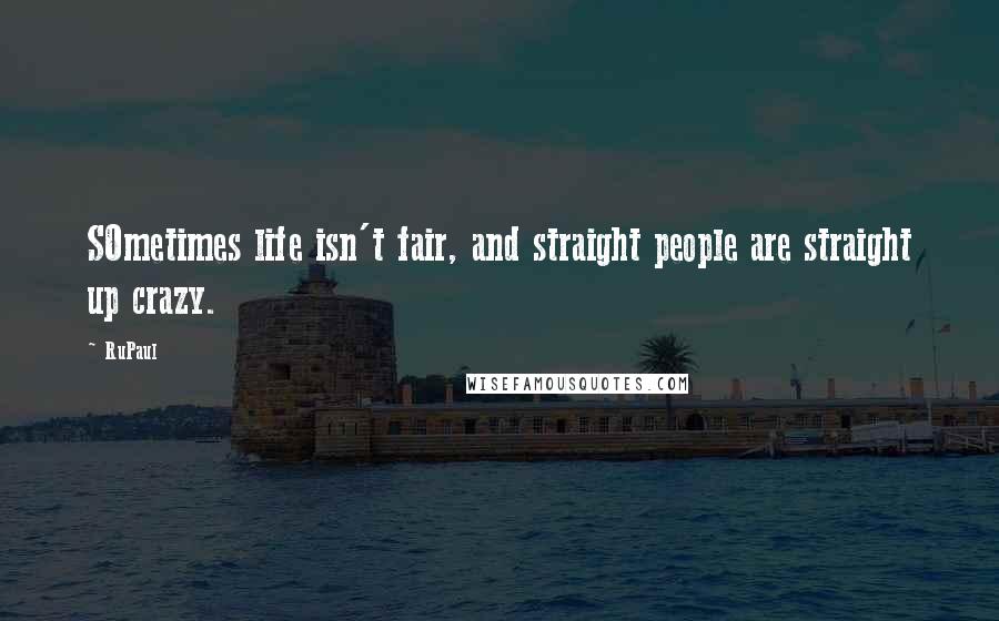 RuPaul Quotes: SOmetimes life isn't fair, and straight people are straight up crazy.