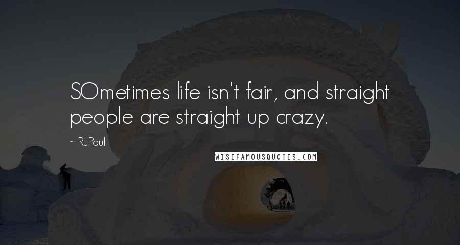 RuPaul Quotes: SOmetimes life isn't fair, and straight people are straight up crazy.