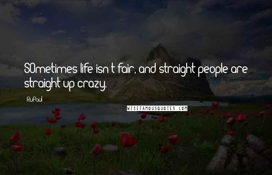 RuPaul Quotes: SOmetimes life isn't fair, and straight people are straight up crazy.