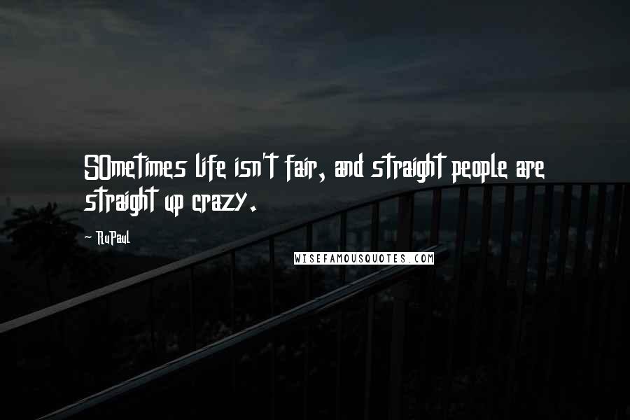 RuPaul Quotes: SOmetimes life isn't fair, and straight people are straight up crazy.