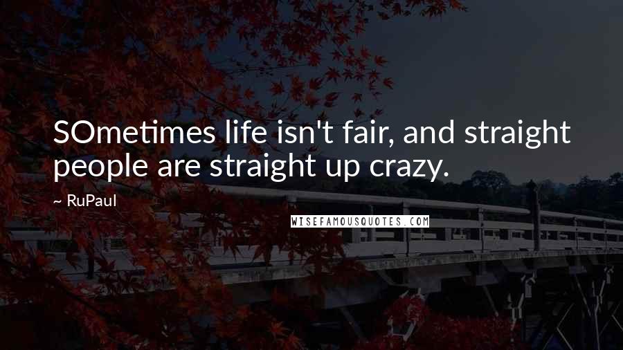 RuPaul Quotes: SOmetimes life isn't fair, and straight people are straight up crazy.