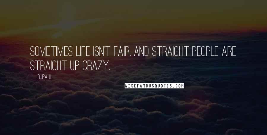 RuPaul Quotes: SOmetimes life isn't fair, and straight people are straight up crazy.