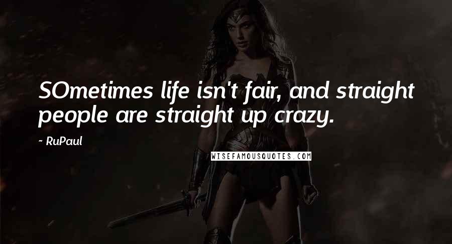 RuPaul Quotes: SOmetimes life isn't fair, and straight people are straight up crazy.