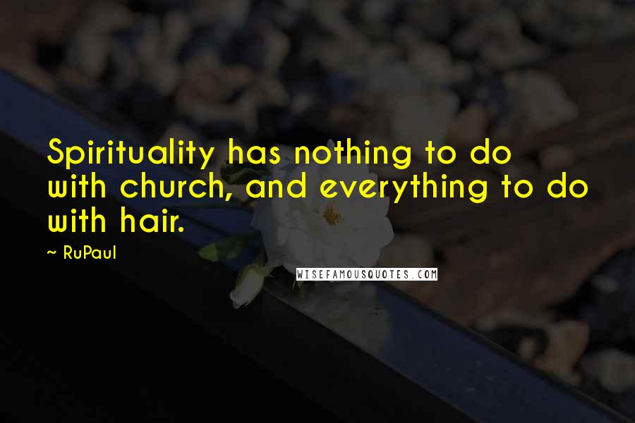 RuPaul Quotes: Spirituality has nothing to do with church, and everything to do with hair.