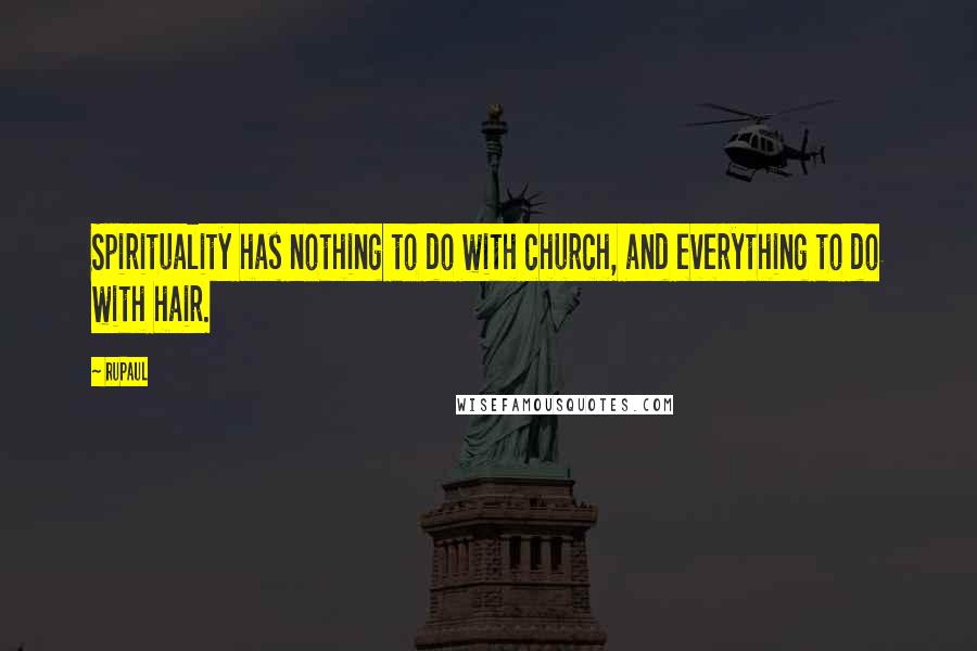 RuPaul Quotes: Spirituality has nothing to do with church, and everything to do with hair.