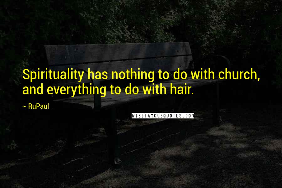 RuPaul Quotes: Spirituality has nothing to do with church, and everything to do with hair.
