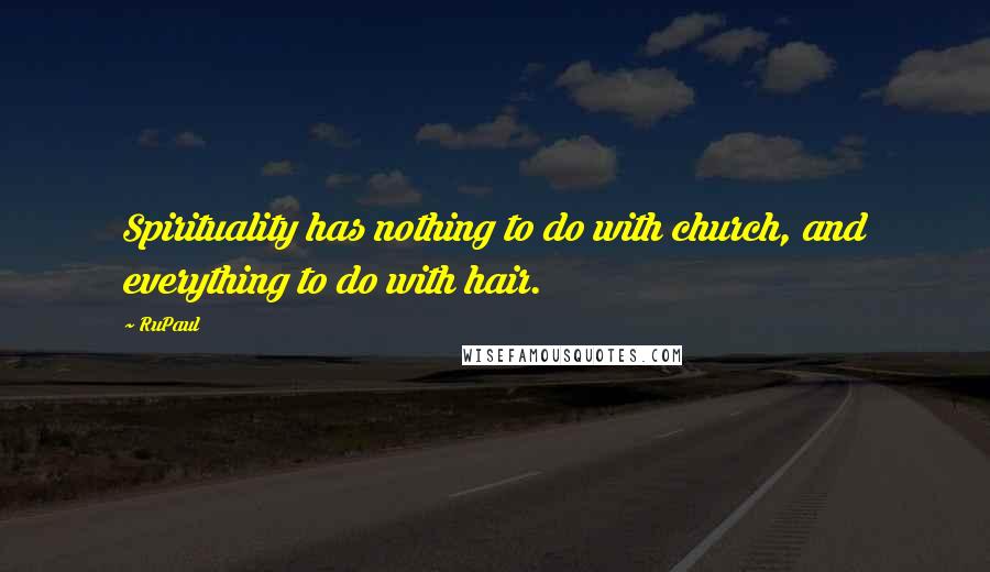 RuPaul Quotes: Spirituality has nothing to do with church, and everything to do with hair.