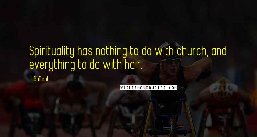 RuPaul Quotes: Spirituality has nothing to do with church, and everything to do with hair.